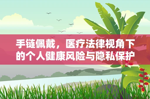手链佩戴，医疗法律视角下的个人健康风险与隐私保护