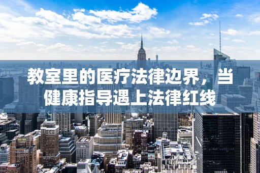 教室里的医疗法律边界，当健康指导遇上法律红线