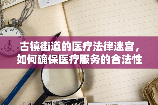 古镇街道的医疗法律迷宫，如何确保医疗服务的合法性与便捷性并重？