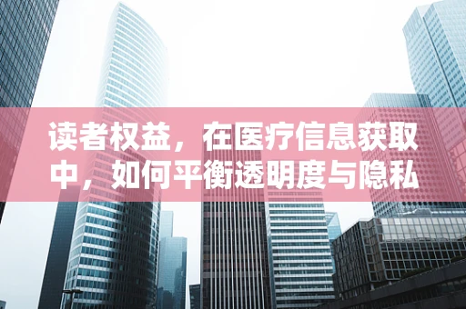 读者权益，在医疗信息获取中，如何平衡透明度与隐私保护？