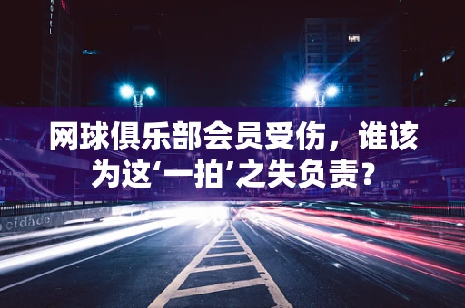 网球俱乐部会员受伤，谁该为这‘一拍’之失负责？