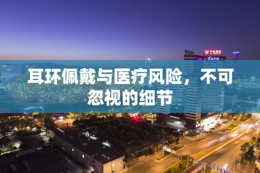 耳环佩戴与医疗风险，不可忽视的细节