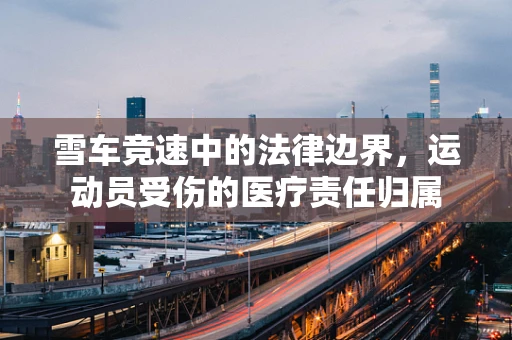 雪车竞速中的法律边界，运动员受伤的医疗责任归属