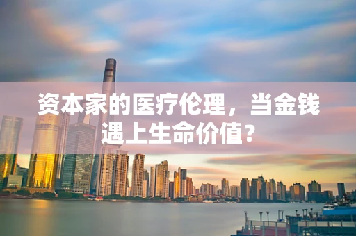 资本家的医疗伦理，当金钱遇上生命价值？
