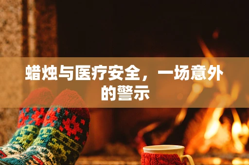 蜡烛与医疗安全，一场意外的警示