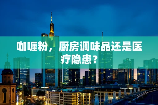 咖喱粉，厨房调味品还是医疗隐患？