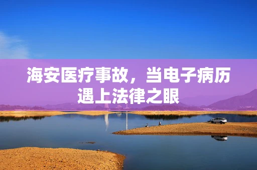 海安医疗事故，当电子病历遇上法律之眼