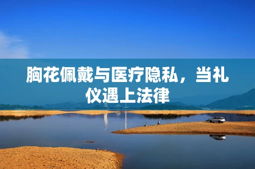 胸花佩戴与医疗隐私，当礼仪遇上法律