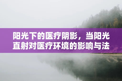 阳光下的医疗阴影，当阳光直射对医疗环境的影响与法律考量