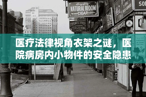 医疗法律视角衣架之谜，医院病房内小物件的安全隐患与法律责任