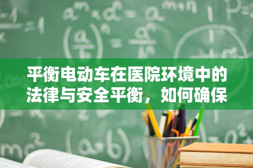 平衡电动车在医院环境中的法律与安全平衡，如何确保患者与员工安全？
