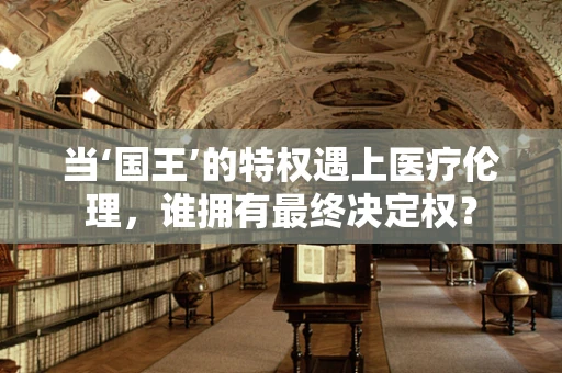 当‘国王’的特权遇上医疗伦理，谁拥有最终决定权？