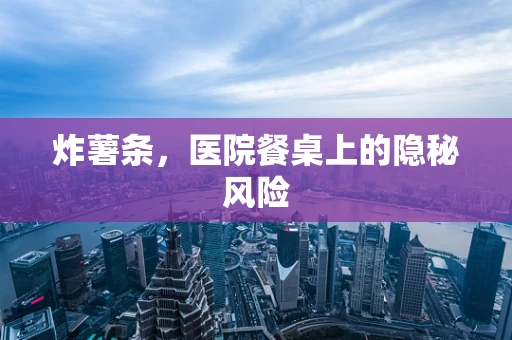炸薯条，医院餐桌上的隐秘风险