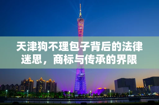 天津狗不理包子背后的法律迷思，商标与传承的界限