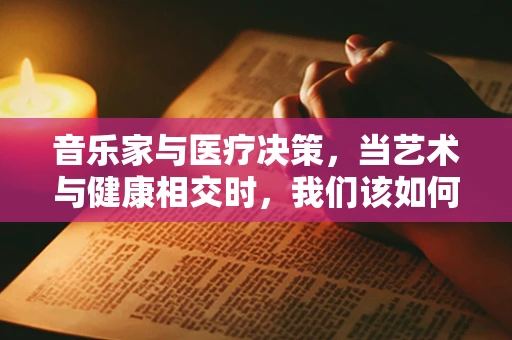 音乐家与医疗决策，当艺术与健康相交时，我们该如何平衡？