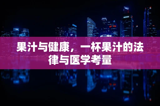 果汁与健康，一杯果汁的法律与医学考量