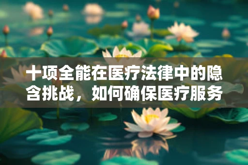 十项全能在医疗法律中的隐含挑战，如何确保医疗服务的全面性与合规性？