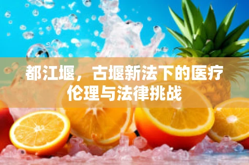 都江堰，古堰新法下的医疗伦理与法律挑战