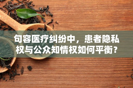 句容医疗纠纷中，患者隐私权与公众知情权如何平衡？