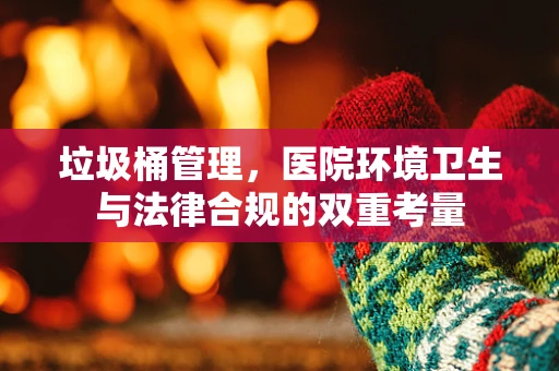 垃圾桶管理，医院环境卫生与法律合规的双重考量