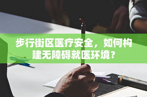 步行街区医疗安全，如何构建无障碍就医环境？