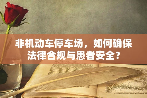 非机动车停车场，如何确保法律合规与患者安全？