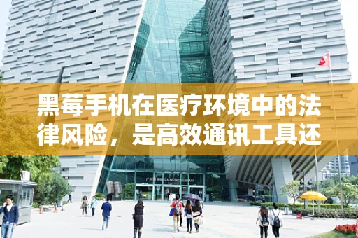 黑莓手机在医疗环境中的法律风险，是高效通讯工具还是隐私泄露的温床？