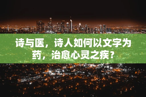 诗与医，诗人如何以文字为药，治愈心灵之疾？