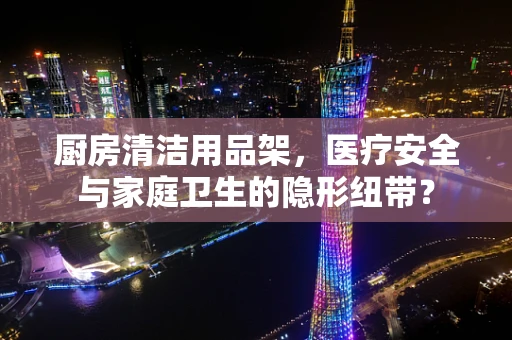 厨房清洁用品架，医疗安全与家庭卫生的隐形纽带？