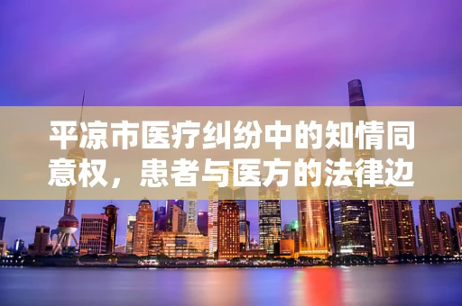 平凉市医疗纠纷中的知情同意权，患者与医方的法律边界