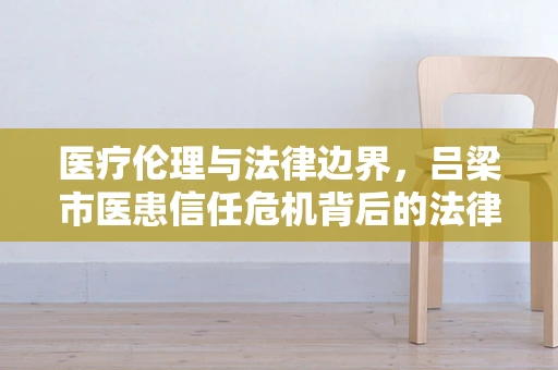 医疗伦理与法律边界，吕梁市医患信任危机背后的法律考量