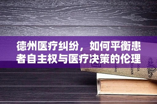 德州医疗纠纷，如何平衡患者自主权与医疗决策的伦理边界？