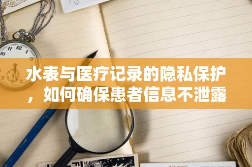 水表与医疗记录的隐私保护，如何确保患者信息不泄露？