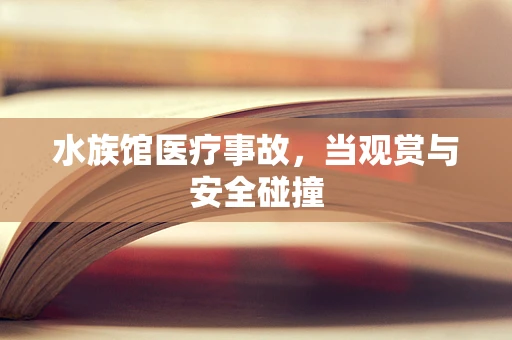 水族馆医疗事故，当观赏与安全碰撞