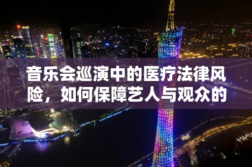音乐会巡演中的医疗法律风险，如何保障艺人与观众的安全？