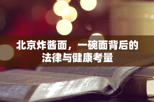 北京炸酱面，一碗面背后的法律与健康考量