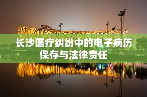 长沙医疗纠纷中的电子病历保存与法律责任