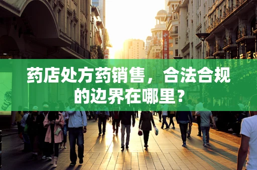 药店处方药销售，合法合规的边界在哪里？
