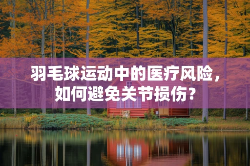 羽毛球运动中的医疗风险，如何避免关节损伤？