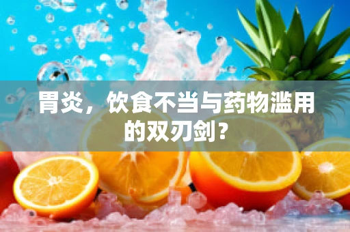 胃炎，饮食不当与药物滥用的双刃剑？
