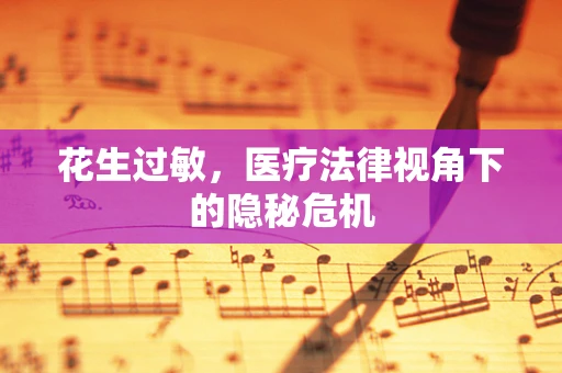 花生过敏，医疗法律视角下的隐秘危机