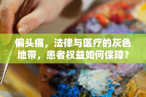偏头痛，法律与医疗的灰色地带，患者权益如何保障？