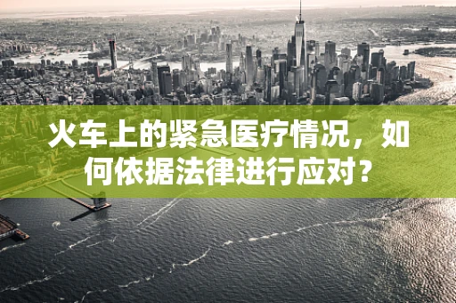 火车上的紧急医疗情况，如何依据法律进行应对？