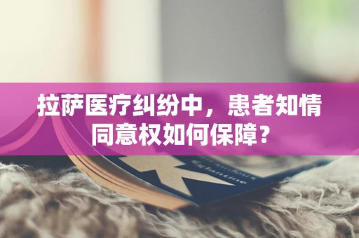 拉萨医疗纠纷中，患者知情同意权如何保障？