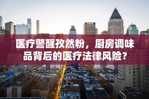 医疗警醒孜然粉，厨房调味品背后的医疗法律风险？