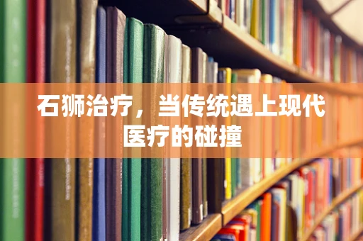 石狮治疗，当传统遇上现代医疗的碰撞