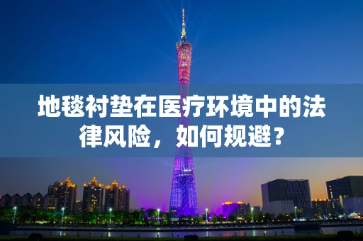 地毯衬垫在医疗环境中的法律风险，如何规避？