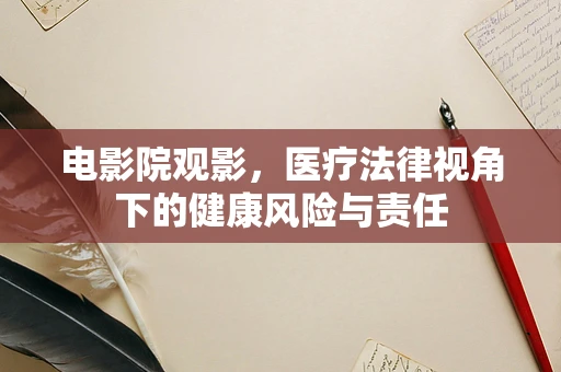 电影院观影，医疗法律视角下的健康风险与责任