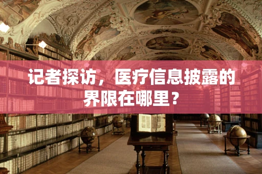记者探访，医疗信息披露的界限在哪里？