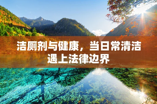 洁厕剂与健康，当日常清洁遇上法律边界